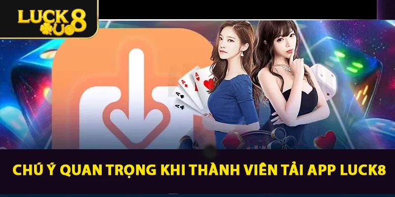 Chú ý quan trọng khi thành viên Tải App LUCK8
