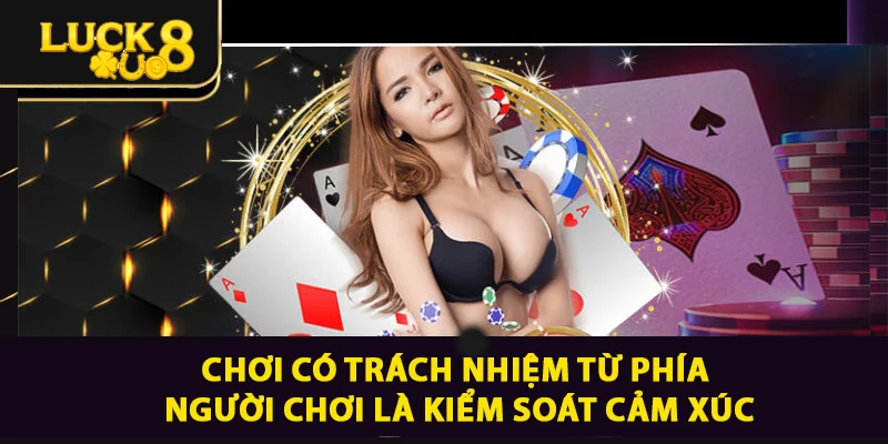 Chơi có trách nhiệm từ phía cược thủ là kiểm soát cảm xúc